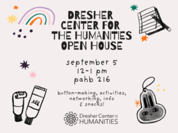An image that reads "Dresher Center for the Humanities Open House on September 5, 2025 at 12pm in Room 216 of PAHB. Button-making, activities, networking, info, and snacks."